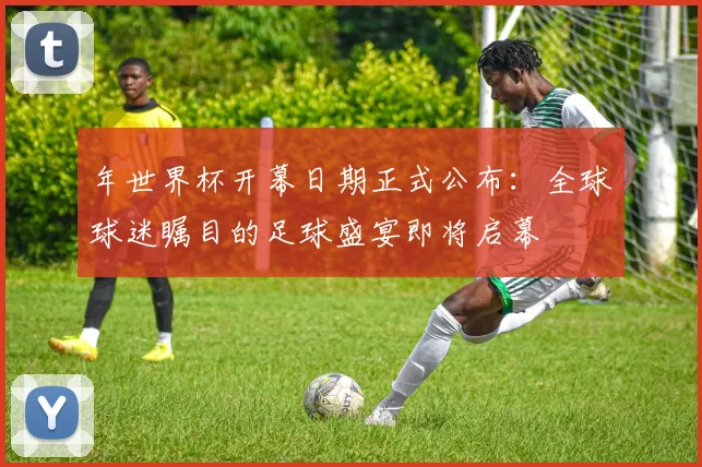 年世界杯开幕日期正式公布：全球球迷瞩目的足球盛宴即将启幕