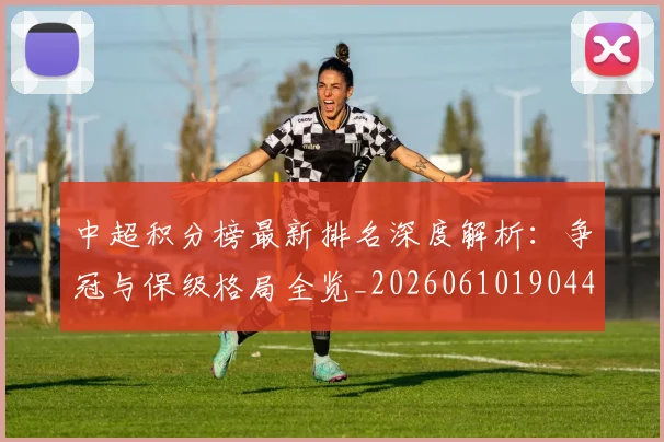 中超积分榜最新排名深度解析：争冠与保级格局全览_20260610190447