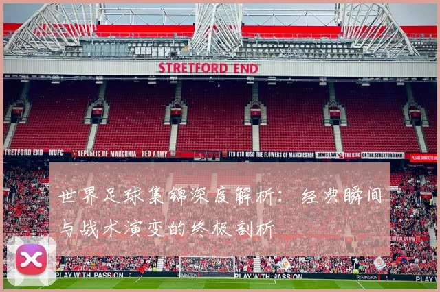 世界足球集锦深度解析：经典瞬间与战术演变的终极剖析