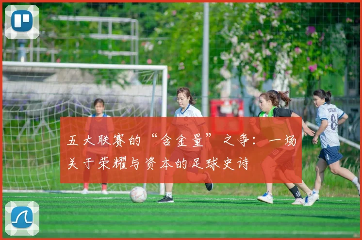 五大联赛的“含金量”之争：一场关于荣耀与资本的足球史诗