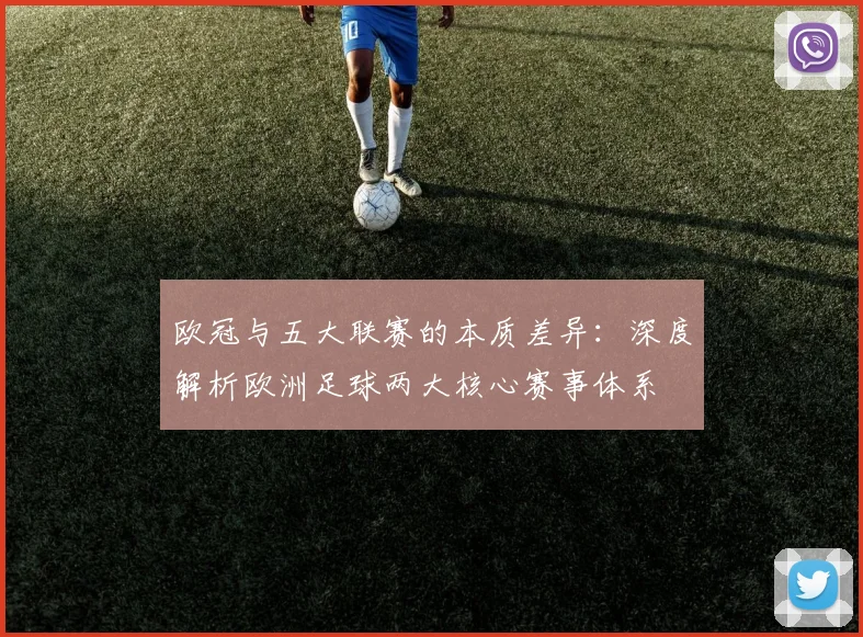 欧冠与五大联赛的本质差异:深度解析欧洲足球两大核心赛事体系