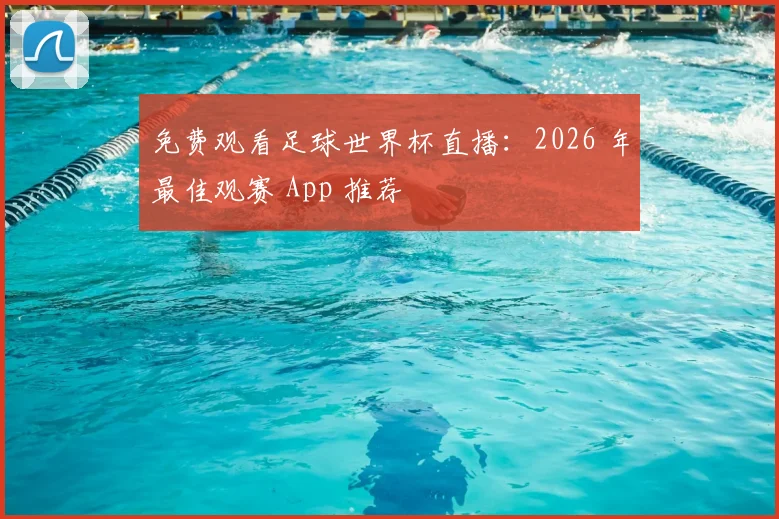 免费观看足球世界杯直播：2026 年最佳观赛 App 推荐