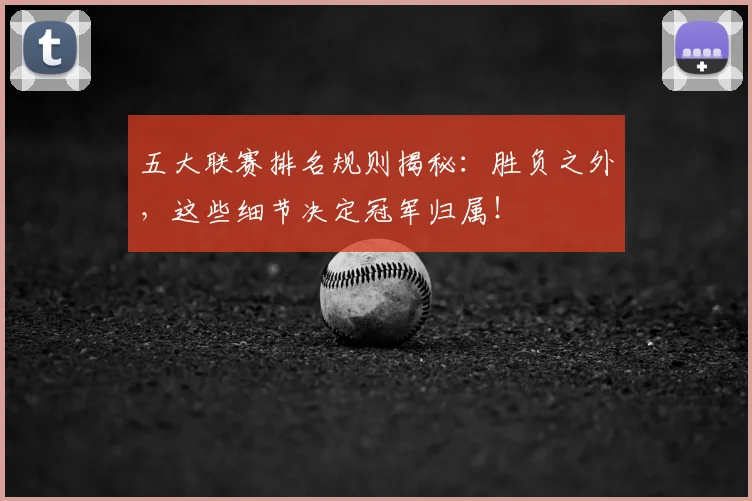 五大联赛排名规则揭秘:胜负之外,这些细节决定冠军归属!