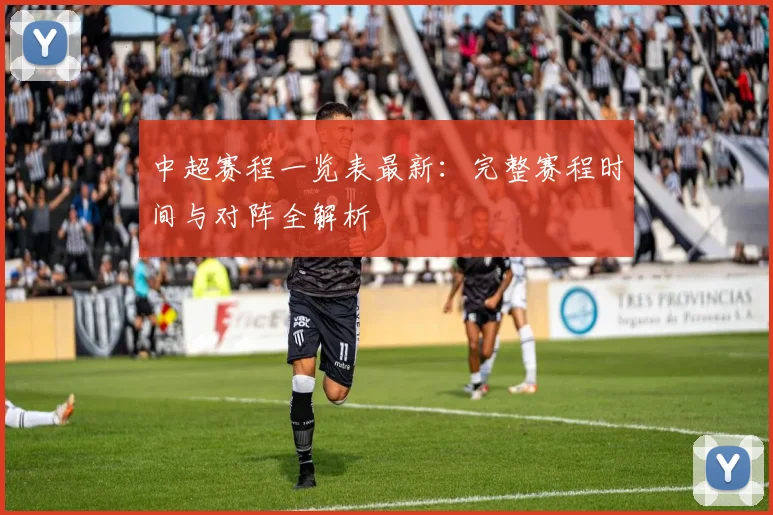 中超赛程一览表最新:完整赛程时间与对阵全解析