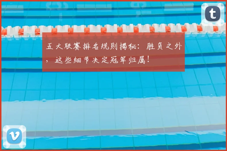 五大联赛排名规则揭秘:胜负之外,这些细节决定冠军归属!