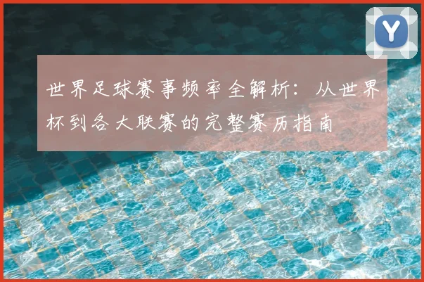 世界足球赛事频率全解析:从世界杯到各大联赛的完整赛历指南