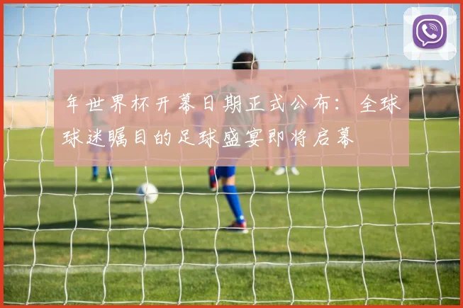 年世界杯开幕日期正式公布：全球球迷瞩目的足球盛宴即将启幕