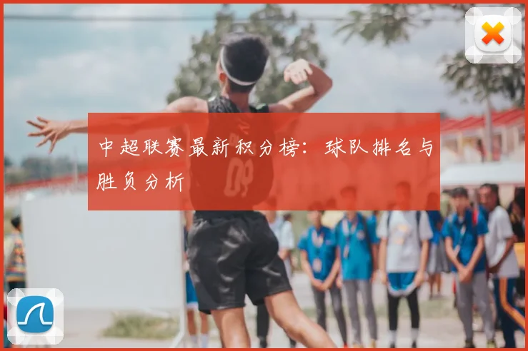 中超联赛最新积分榜：球队排名与胜负分析