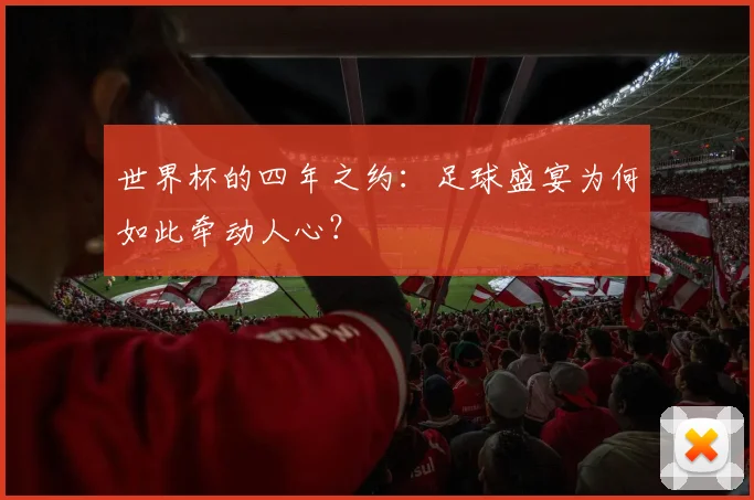世界杯的四年之约:足球盛宴为何如此牵动人心?