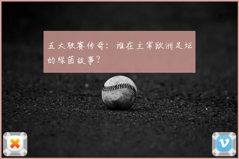 五大联赛传奇:谁在主宰欧洲足坛的绿茵故事?