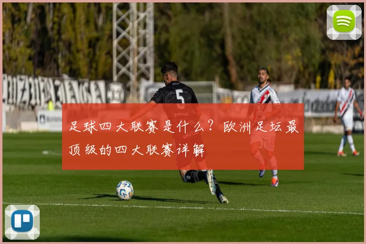 足球四大联赛是什么？欧洲足坛最顶级的四大联赛详解
