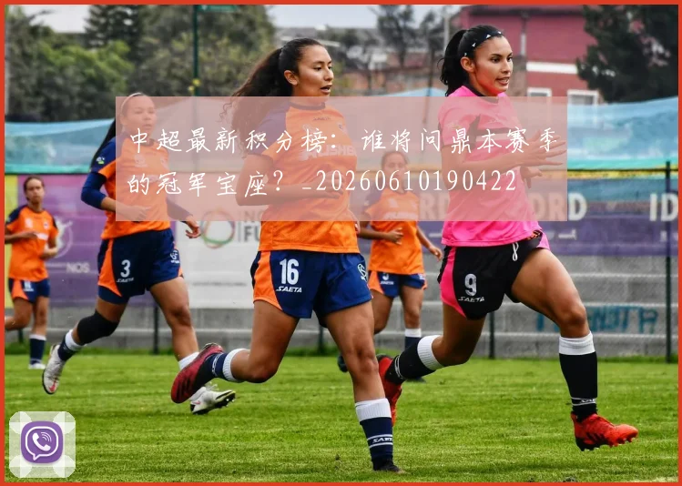中超最新积分榜：谁将问鼎本赛季的冠军宝座？_20260610190422